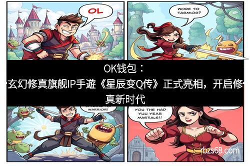 OK钱包：玄幻修真旗舰IP手遊《星辰变Q传》正式亮相，开启修真新时代