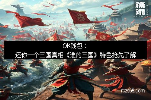 OK钱包：还你一个三国真相《谁的三国》特色抢先了解
